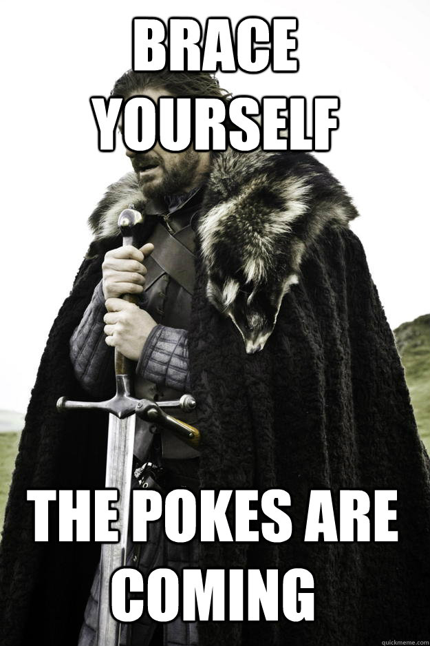 brace yourself the pokes are coming - Winter is coming