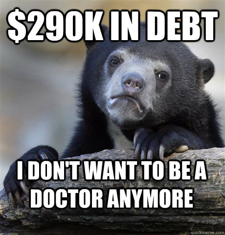 290k in debt i dont want to be a doctor anymore - Confession Bear