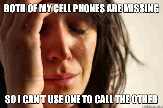 Both of my cell phones are missing So I cant use one to call - First World Problems