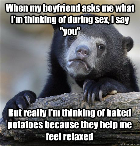 when my boyfriend asks me what im thinking of during sex i - Confession Bear
