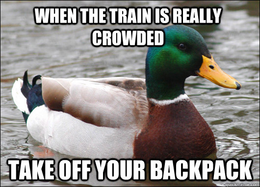 when the train is really crowded take off your backpack - Actual Advice Mallard