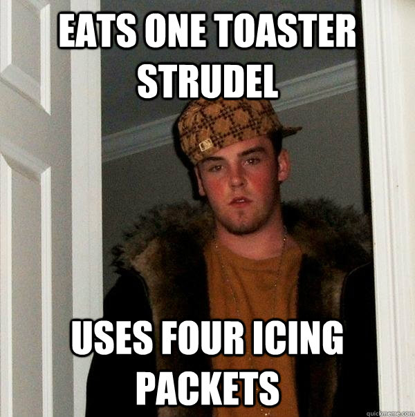 eats one toaster strudel uses four icing packets - Scumbag Steve