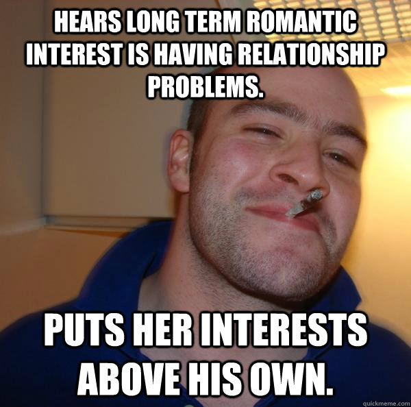 hears long term romantic interest is having relationship pro - Good Guy Greg