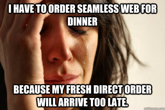i have to order seamless web for dinner because my fresh dir - First World Problems