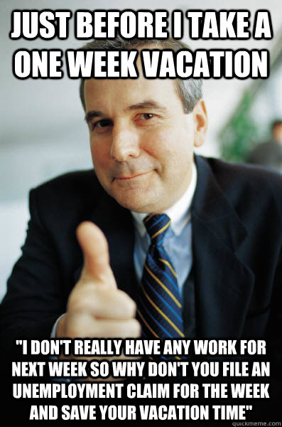 just before i take a one week vacation i dont really have - Good Guy Boss