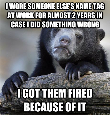 i wore someone elses name tag at work for almost 2 years in - Confession Bear