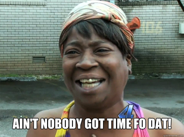 aint nobody got time fo dat - Sweet Brown