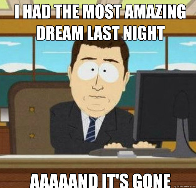 i had the most amazing dream last night aaaaand its gone - And its gone