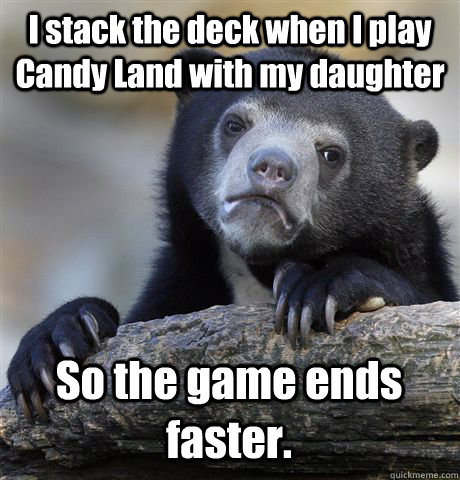 i stack the deck when i play candy land with my daughter so - Confession Bear