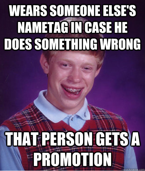 wears someone elses nametag in case he does something wrong - Bad Luck Brian