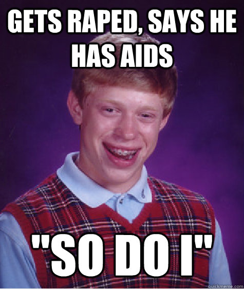 gets raped says he has aids so do i - Bad Luck Brian
