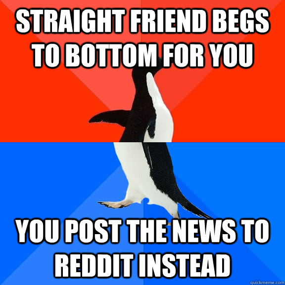 straight friend begs to bottom for you you post the news to - Socially Awesome Awkward Penguin