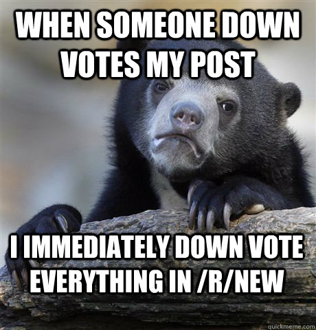 when someone down votes my post i immediately down vote ever - Confession Bear