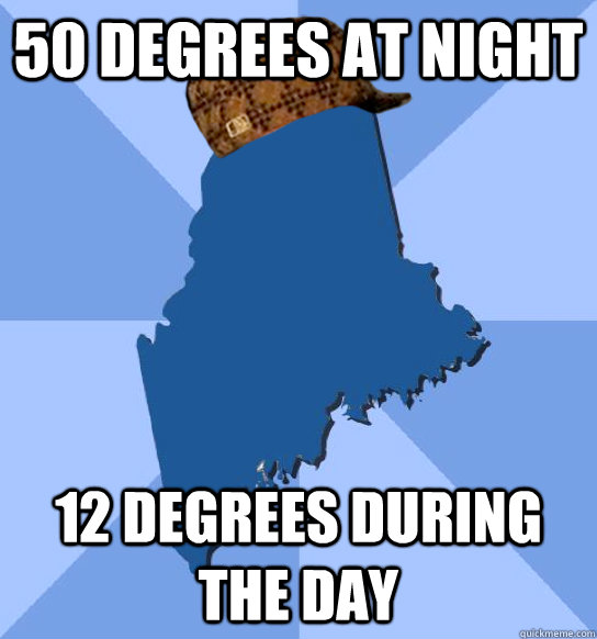 50 degrees at night 12 degrees during the day - Scumbag Maine