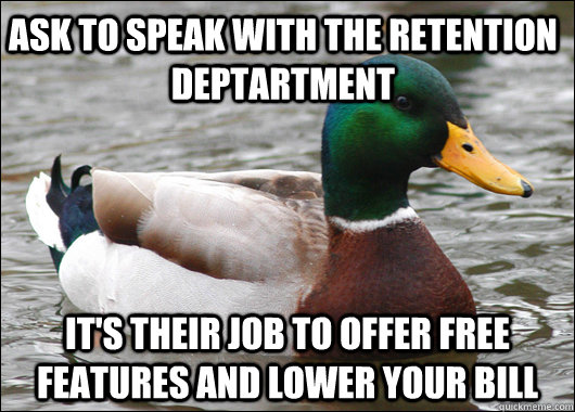 ask to speak with the retention deptartment its their job t - Actual Advice Mallard