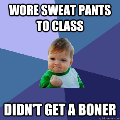 wore sweat pants to class didnt get a boner - Success Kid