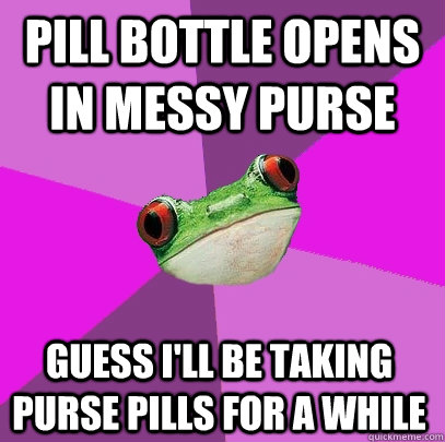 pill bottle opens in messy purse guess ill be taking purse - Foul Bachelorette Frog