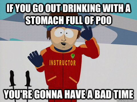 if you go out drinking with a stomach full of poo youre gon - Youre gonna have a bad time