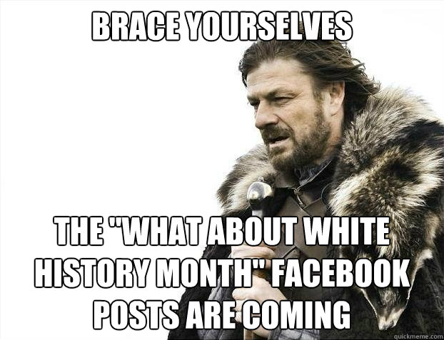 brace yourselves the what about white history month facebo - brace yourselves