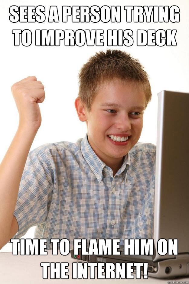 sees a person trying to improve his deck time to flame him o - first day on the internet kid