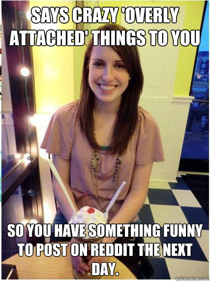 says crazy overly attached things to you so you have somet - Misunderstood Girlfriend