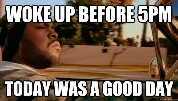woke up before 5pm today was a good day - Today was a good day