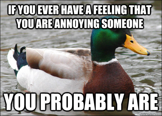 if you ever have a feeling that you are annoying someone you - Actual Advice Mallard