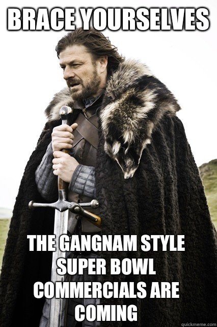 brace yourselves The gangnam style Super Bowl commercials ar - Brace Yourselves!
