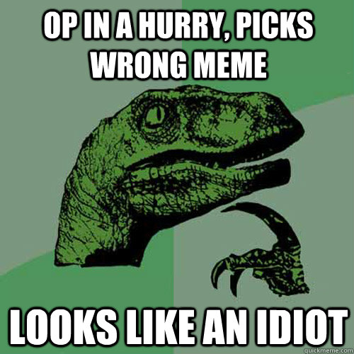 op in a hurry picks wrong meme looks like an idiot - Philosoraptor