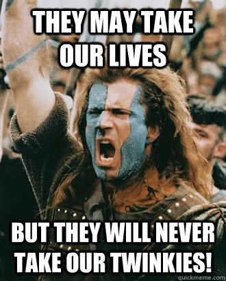 they may take our lives but they will never take our twinkie - Braveheart stuff