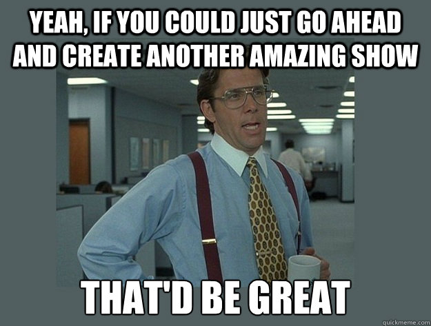 yeah if you could just go ahead and create another amazing - Office Space Lumbergh