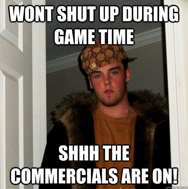 wont shut up during game time shhh the commercials are on - Scumbag Steve