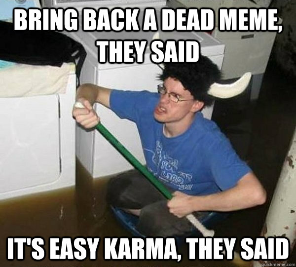 bring back a dead meme they said its easy karma they said - They said