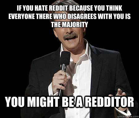 if you hate reddit because you think everyone there who disa - Foxworthy Redditor