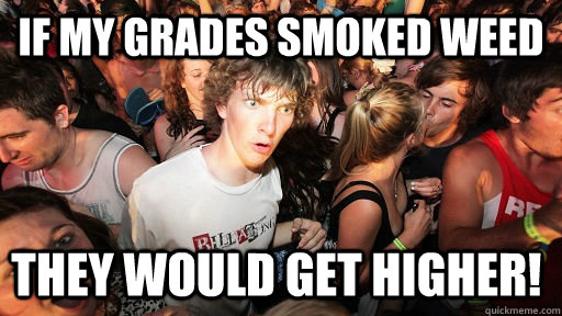 if my grades smoked weed they would get higher - Sudden Clarity Clarence