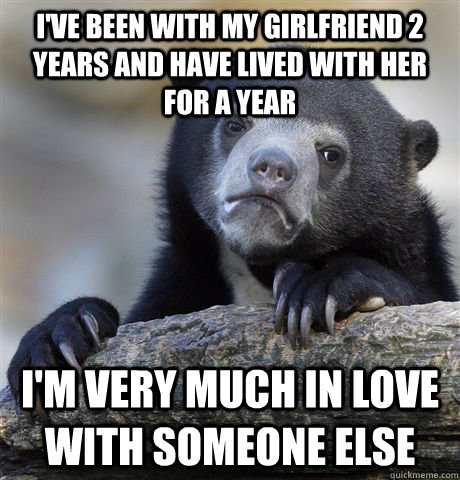 ive been with my girlfriend 2 years and have lived with her - Confession Bear