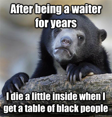 after being a waiter for years i die a little inside when i - Confession Bear