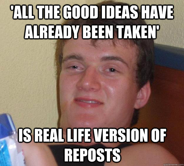all the good ideas have already been taken is real life ve - 10 Guy