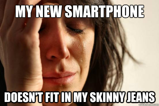 my new smartphone doesnt fit in my skinny jeans - First World Problems