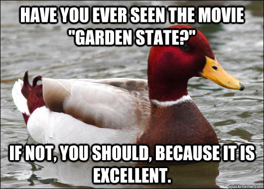 have you ever seen the movie garden state if not you sho - Malicious Advice Mallard
