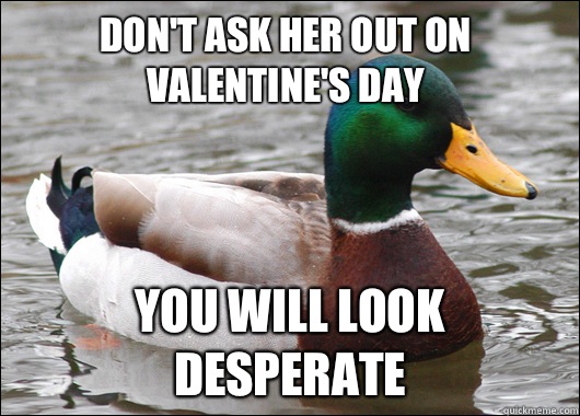 Dont ask her out on Valentines Day You will look desperate - Actual Advice Mallard