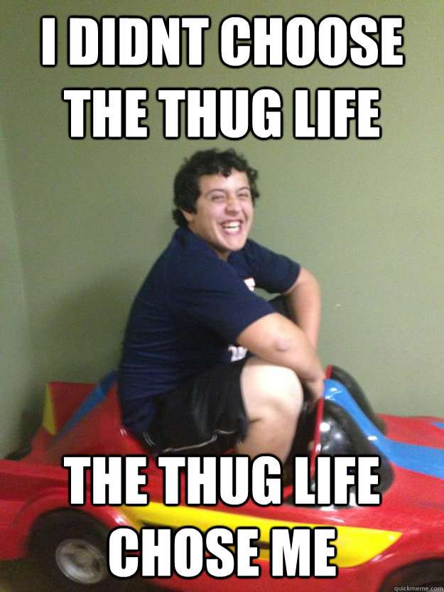i didnt choose the thug life the thug life chose me -
