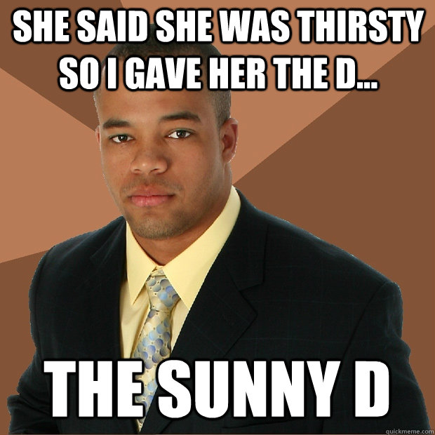 she said she was thirsty so i gave her the d the sunny d - Successful Black Man