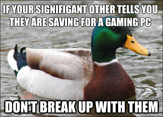 if your signifigant other tells you they are saving for a ga - Actual Advice Mallard