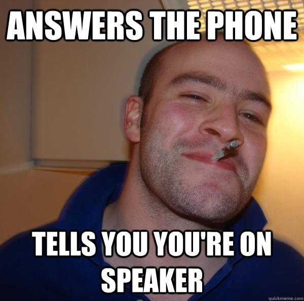 answers the phone tells you youre on speaker - Good Guy Greg