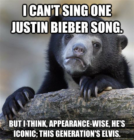 i cant sing one justin bieber song but i think appearance - Confession Bear