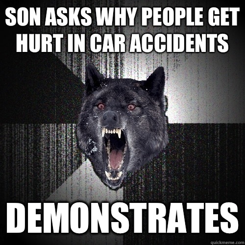 son asks why people get hurt in car accidents Demonstrates - Insanity Wolf