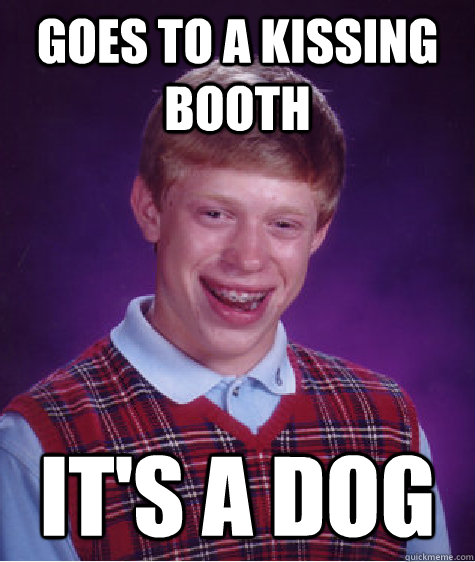 goes to a kissing booth its a dog - Bad Luck Brian