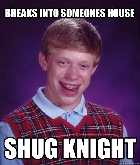 breaks into someones house shug knight - Bad Luck Brian
