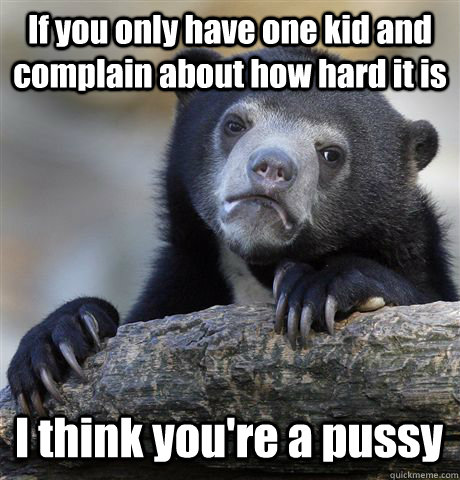 if you only have one kid and complain about how hard it is i - Confession Bear